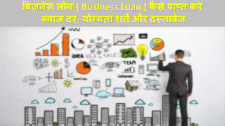 बिज़नेस लोन ( Business Loan ) कैसे प्राप्त करे, ब्याज दर, योग्यता शर्तें और दस्तावेज